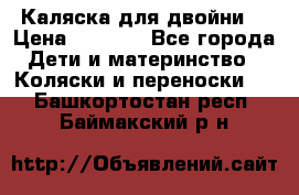 Каляска для двойни  › Цена ­ 6 500 - Все города Дети и материнство » Коляски и переноски   . Башкортостан респ.,Баймакский р-н